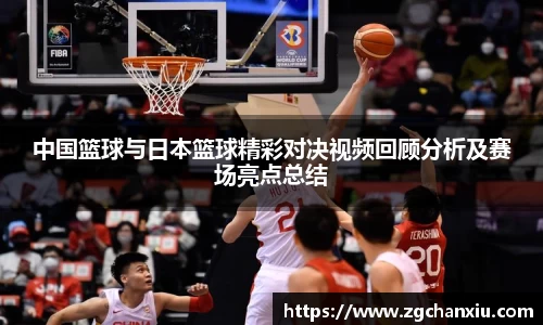 中国篮球与日本篮球精彩对决视频回顾分析及赛场亮点总结