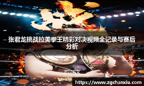 张君龙挑战拉美拳王精彩对决视频全记录与赛后分析
